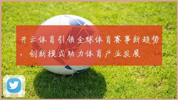 开云体育引领全球体育赛事新趋势，创新模式助力体育产业发展
