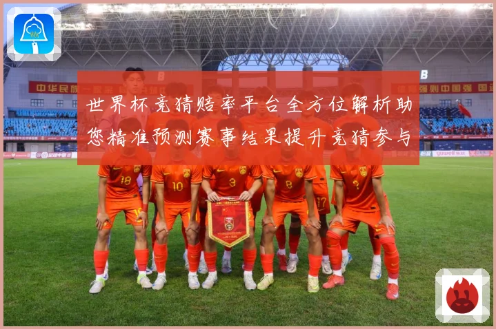 世界杯竞猜赔率平台全方位解析助您精准预测赛事结果提升竞猜参与数据研判