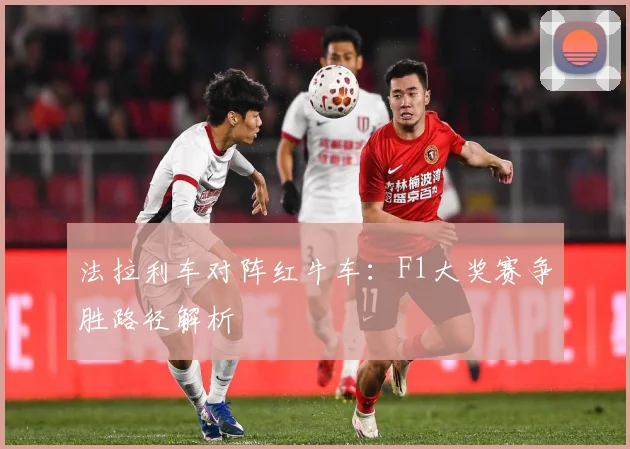 法拉利车对阵红牛车：F1大奖赛争胜路径解析