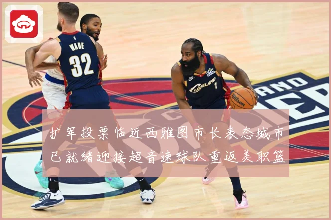 扩军投票临近西雅图市长表态城市已就绪迎接超音速球队重返美职篮赛场复盘