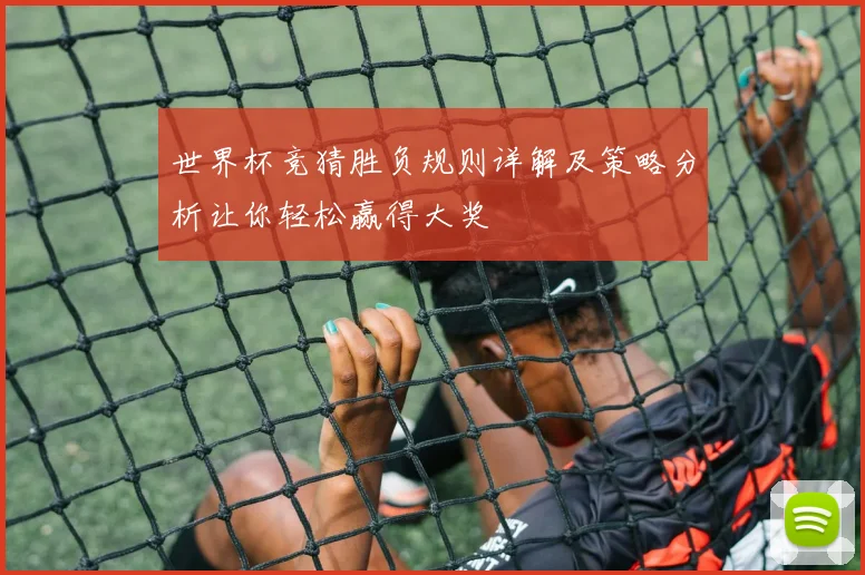 世界杯竞猜胜负规则详解及策略分析让你轻松赢得大奖