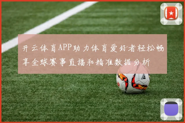 开云体育APP助力体育爱好者轻松畅享全球赛事直播和精准数据分析