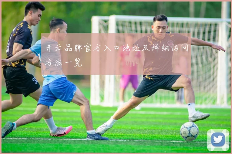 开云品牌官方入口地址及详细访问方法一览