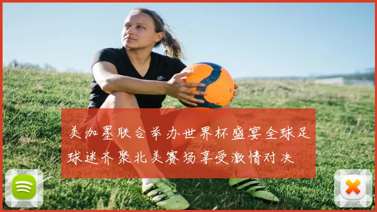 美加墨联合举办世界杯盛宴全球足球迷齐聚北美赛场享受激情对决