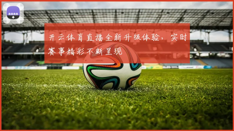 开云体育直播全新升级体验，实时赛事精彩不断呈现