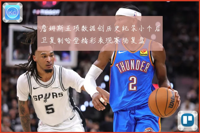 詹姆斯五项数据创历史纪录小个后卫复制哈登精彩表现赛场复盘