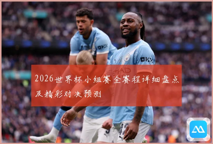 2026世界杯小组赛全赛程详细盘点及精彩对决预测