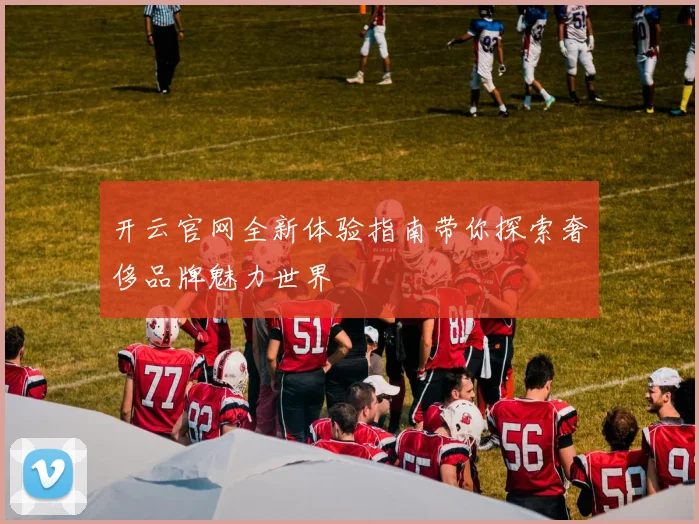 开云官网全新体验指南带你探索奢侈品牌魅力世界