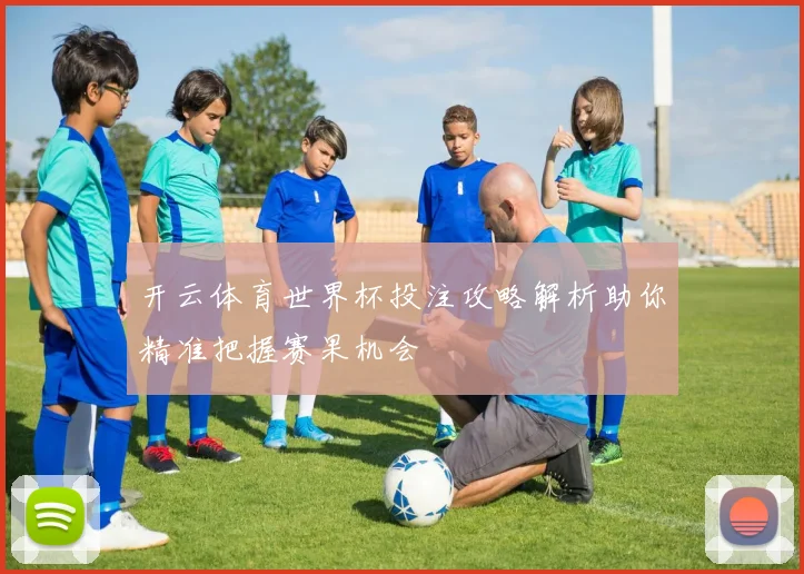 开云体育世界杯投注攻略解析助你精准把握赛果机会