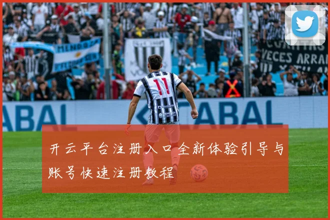 开云平台注册入口全新体验引导与账号快速注册教程