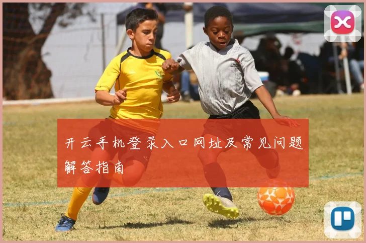 开云手机登录入口网址及常见问题解答指南
