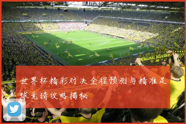 世界杯精彩对决全程预测与精准足球竞猜攻略揭秘