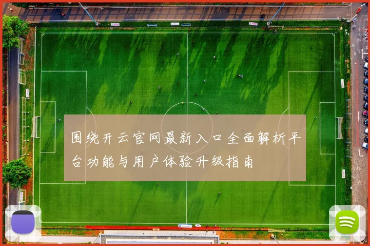 围绕开云官网最新入口全面解析平台功能与用户体验升级指南