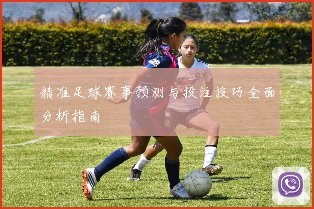 精准足球赛事预测与投注技巧全面分析指南