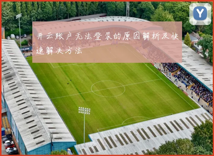 开云账户无法登录的原因解析及快速解决方法