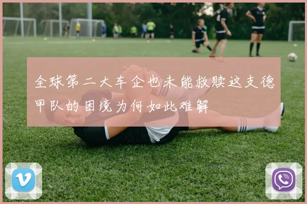 全球第二大车企也未能救赎这支德甲队的困境为何如此难解