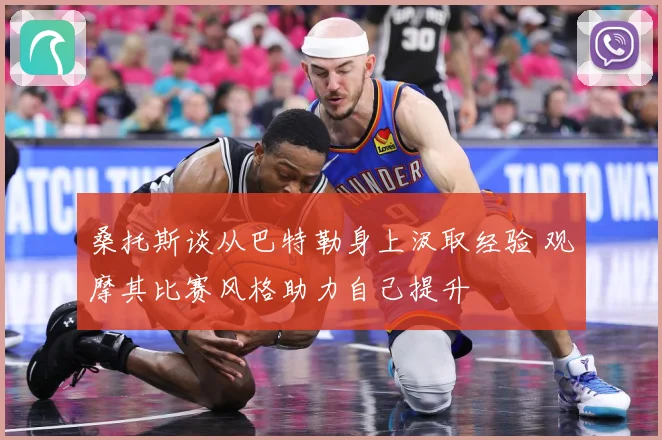 桑托斯谈从巴特勒身上汲取经验 观摩其比赛风格助力自己提升