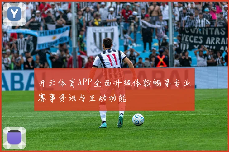 开云体育APP全面升级体验畅享专业赛事资讯与互动功能