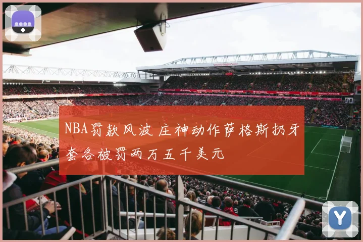 NBA罚款风波 庄神动作萨格斯扔牙套各被罚两万五千美元
