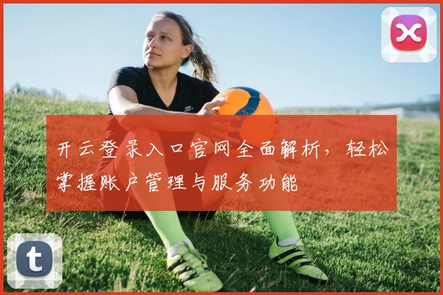 开云登录入口官网全面解析，轻松掌握账户管理与服务功能