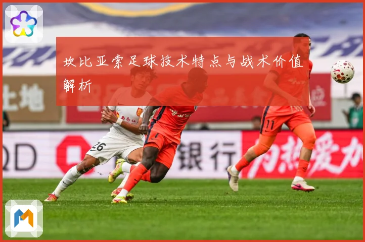 坎比亚索足球技术特点与战术价值解析
