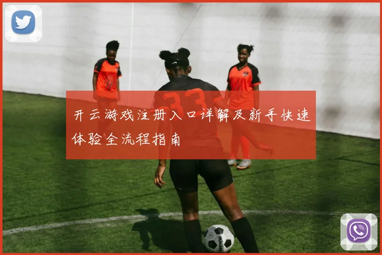 开云游戏注册入口详解及新手快速体验全流程指南