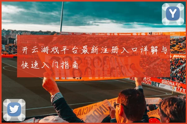 开云游戏平台最新注册入口详解与快速入门指南