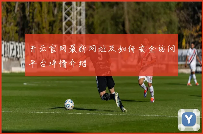 开云官网最新网址及如何安全访问平台详情介绍
