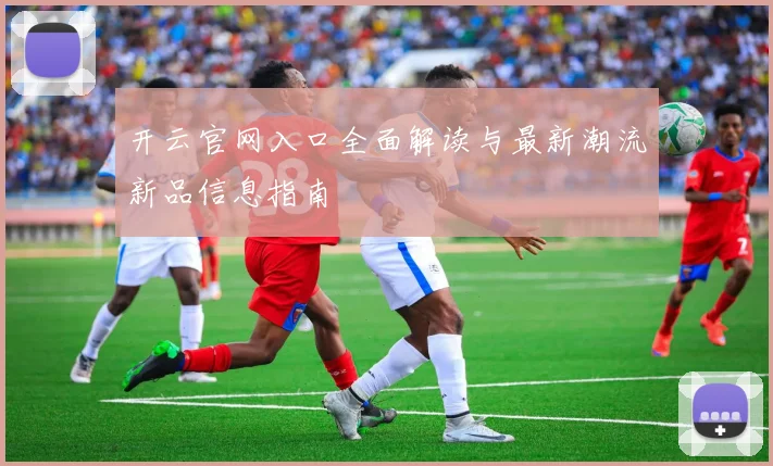 开云官网入口全面解读与最新潮流新品信息指南