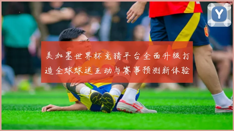 美加墨世界杯竞猜平台全面升级打造全球球迷互动与赛事预测新体验盛宴