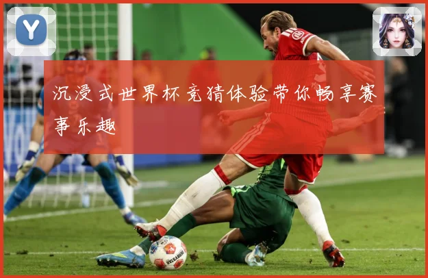 沉浸式世界杯竞猜体验带你畅享赛事乐趣