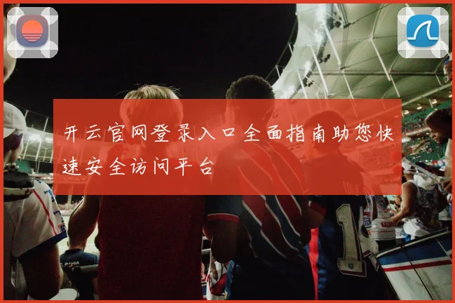 开云官网登录入口全面指南助您快速安全访问平台