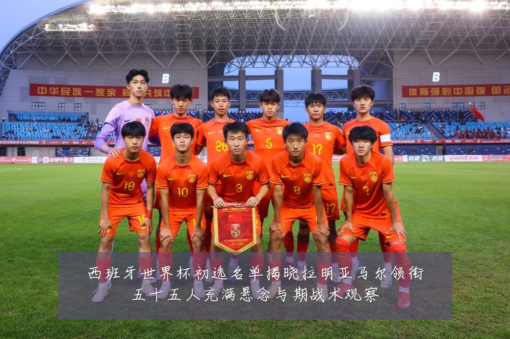 西班牙世界杯初选名单揭晓拉明亚马尔领衔五十五人充满悬念与期战术观察