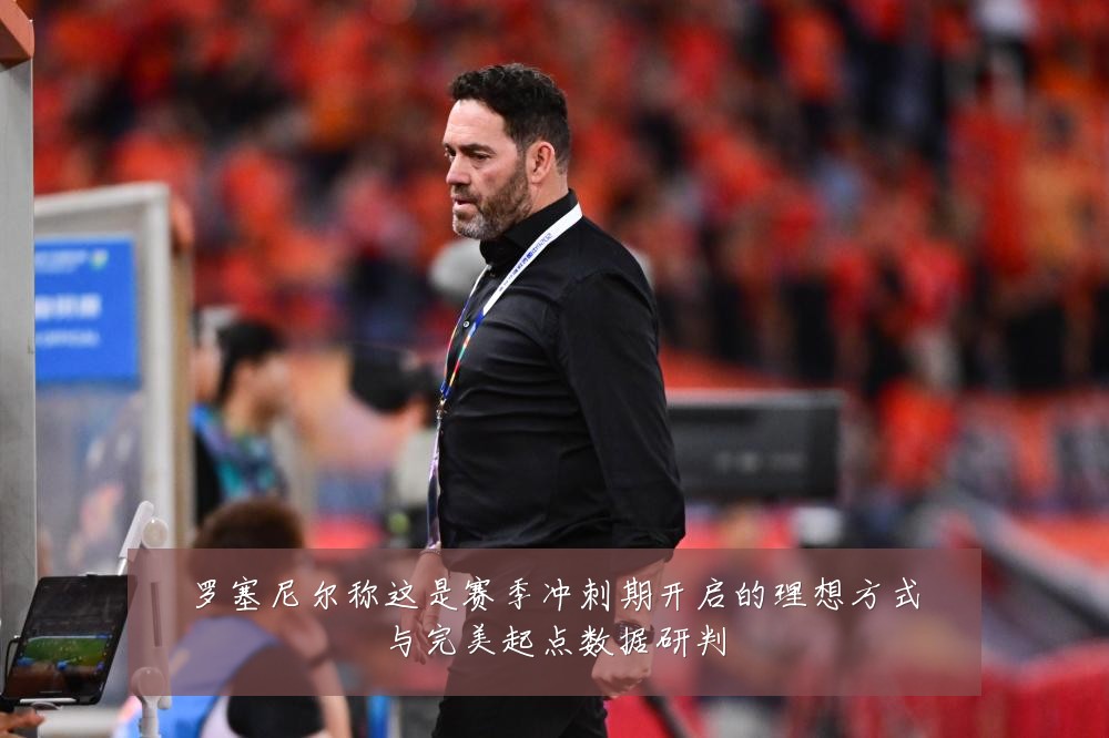 罗塞尼尔称这是赛季冲刺期开启的理想方式与完美起点数据研判