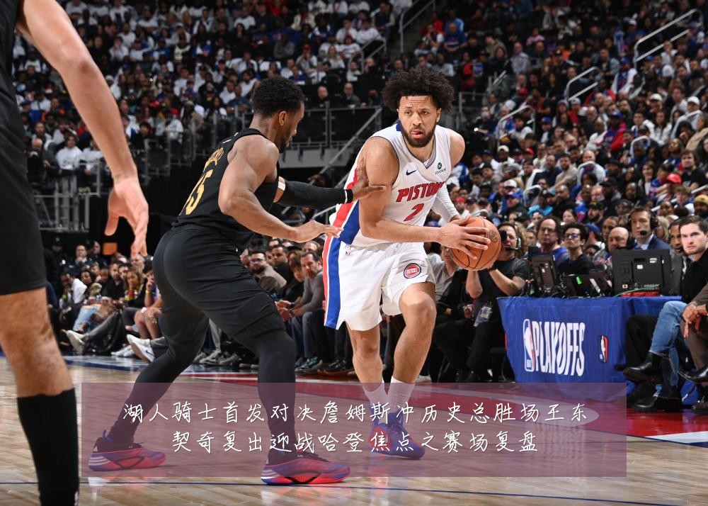 湖人骑士首发对决詹姆斯冲历史总胜场王东契奇复出迎战哈登焦点之赛场复盘