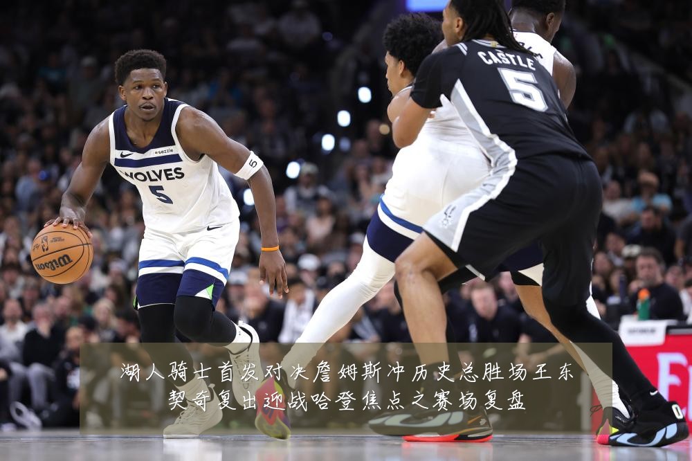 湖人骑士首发对决詹姆斯冲历史总胜场王东契奇复出迎战哈登焦点之赛场复盘